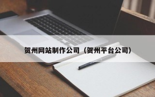 漯河贺州网站制作公司（贺州平台公司）